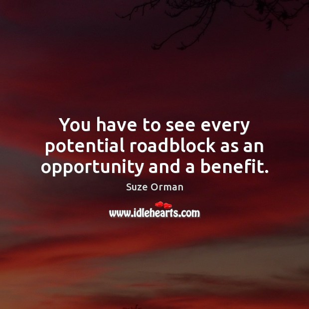You have to see every potential roadblock as an opportunity and a benefit. Image