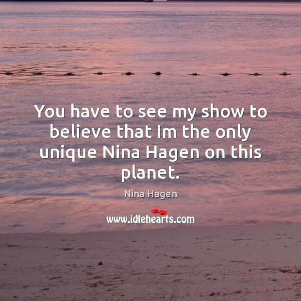 You have to see my show to believe that Im the only unique Nina Hagen on this planet. Nina Hagen Picture Quote
