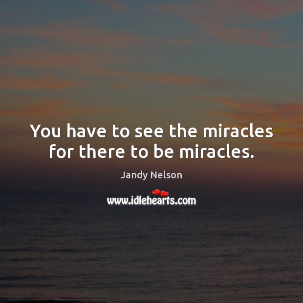 You have to see the miracles for there to be miracles. Jandy Nelson Picture Quote