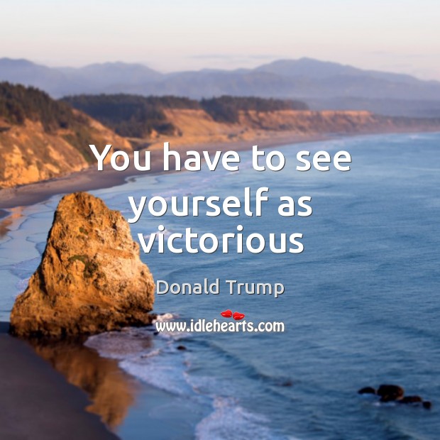 You have to see yourself as victorious Donald Trump Picture Quote