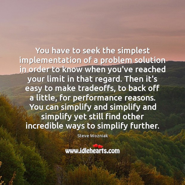 You have to seek the simplest implementation of a problem solution in Steve Wozniak Picture Quote