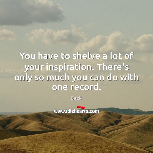 You have to shelve a lot of your inspiration. There’s only so Beck Picture Quote