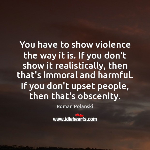 You have to show violence the way it is. If you don’t Roman Polanski Picture Quote