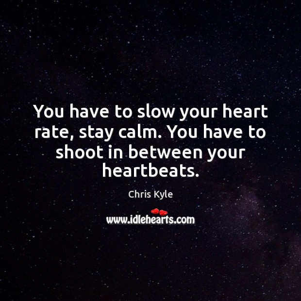 You have to slow your heart rate, stay calm. You have to shoot in between your heartbeats. Chris Kyle Picture Quote