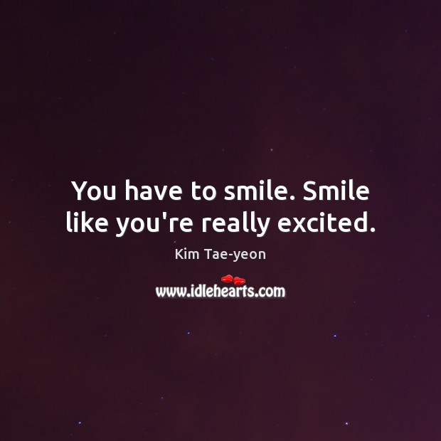 You have to smile. Smile like you’re really excited. Kim Tae-yeon Picture Quote