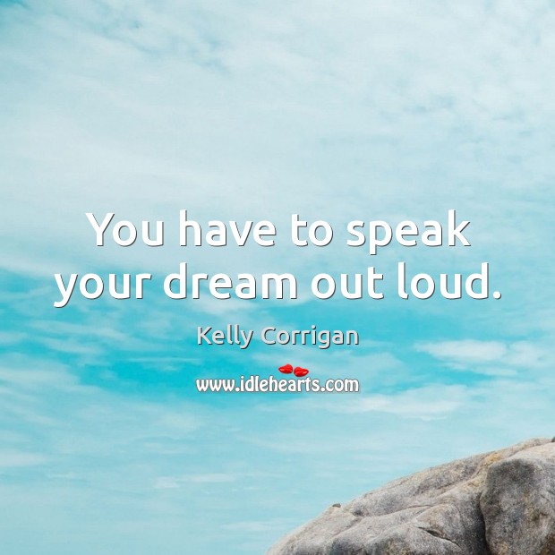 You have to speak your dream out loud. Kelly Corrigan Picture Quote