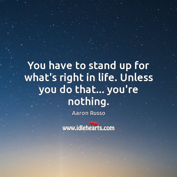 You have to stand up for what’s right in life. Unless you do that… you’re nothing. Image