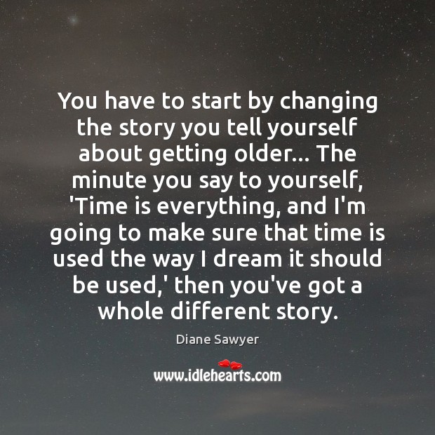 You have to start by changing the story you tell yourself about Diane Sawyer Picture Quote
