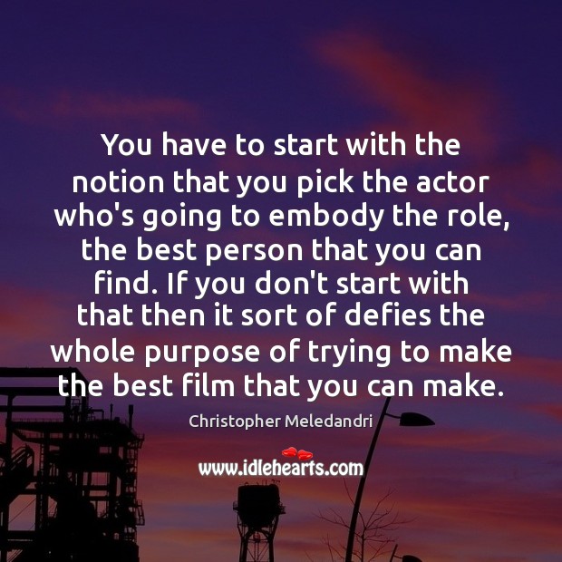 You have to start with the notion that you pick the actor Image
