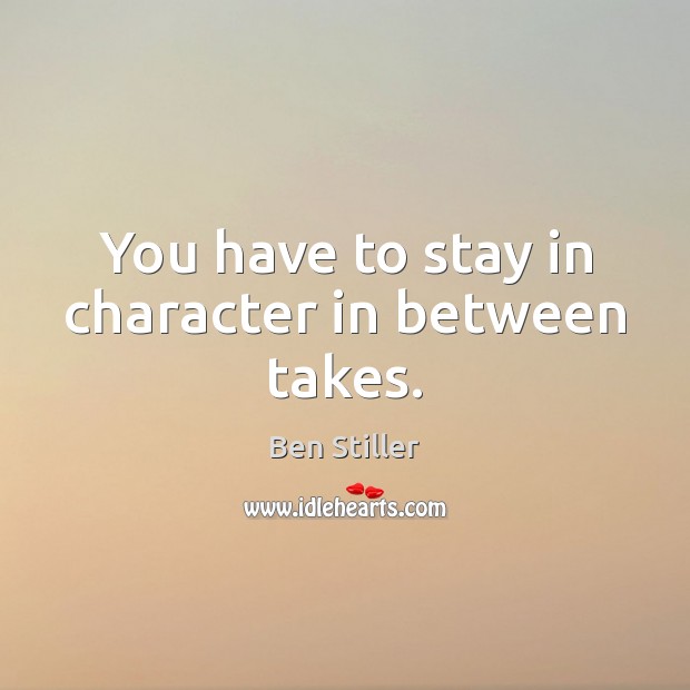 You have to stay in character in between takes. Ben Stiller Picture Quote