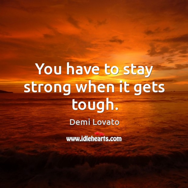 You have to stay strong when it gets tough. Demi Lovato Picture Quote