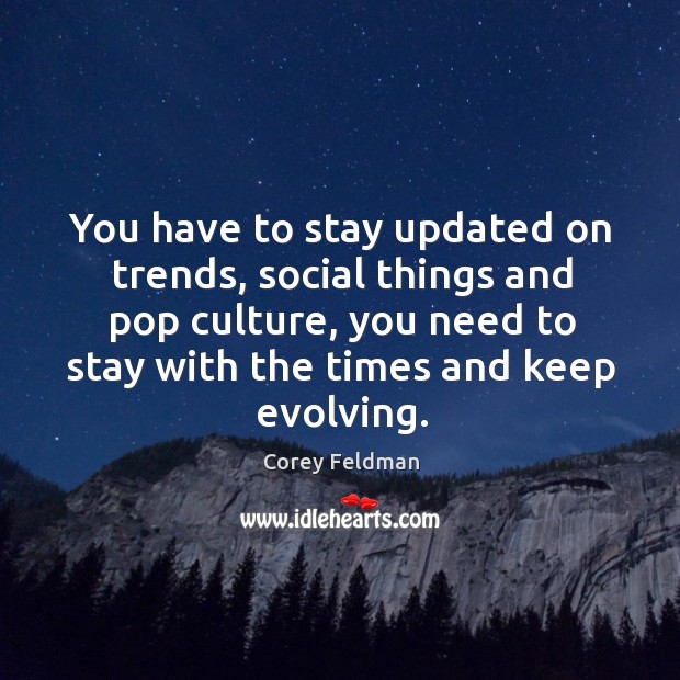 You have to stay updated on trends, social things and pop culture, you need to stay with the times and keep evolving. Corey Feldman Picture Quote