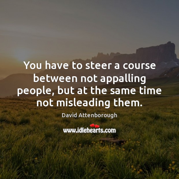 You have to steer a course between not appalling people, but at David Attenborough Picture Quote