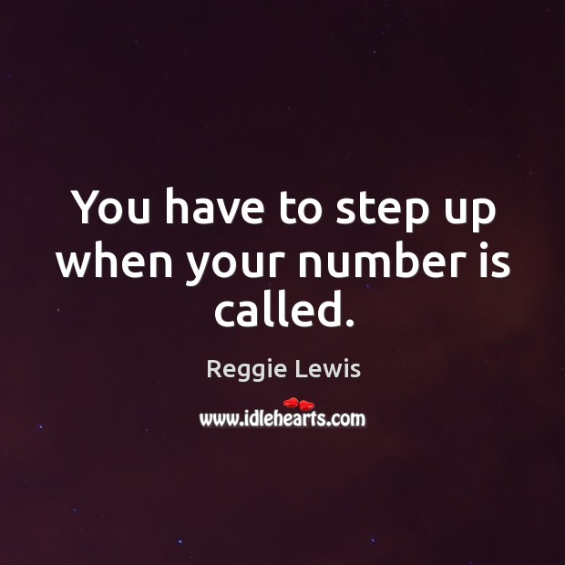 You have to step up when your number is called. Reggie Lewis Picture Quote
