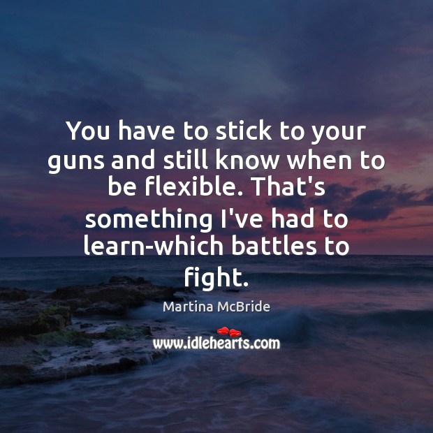You have to stick to your guns and still know when to Martina McBride Picture Quote