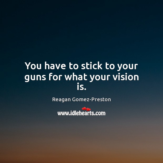 You have to stick to your guns for what your vision is. Image