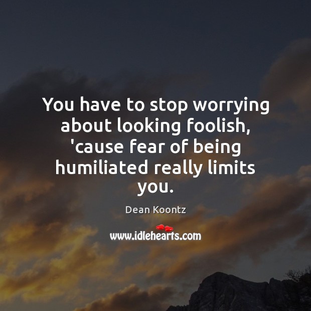 You have to stop worrying about looking foolish, ’cause fear of being Image