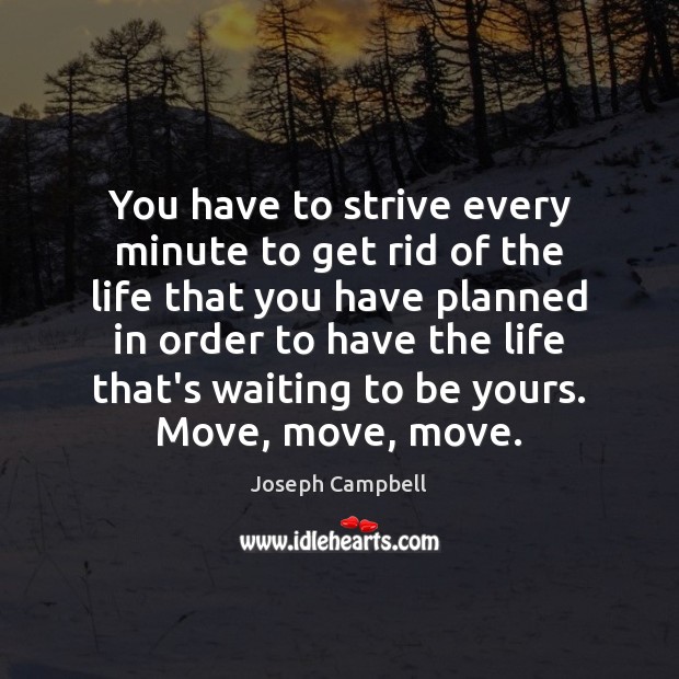 You have to strive every minute to get rid of the life Joseph Campbell Picture Quote