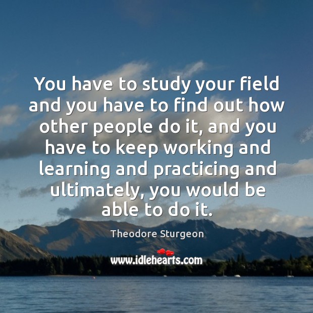You have to study your field and you have to find out how other people do it Image