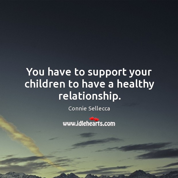 You have to support your children to have a healthy relationship. Connie Sellecca Picture Quote