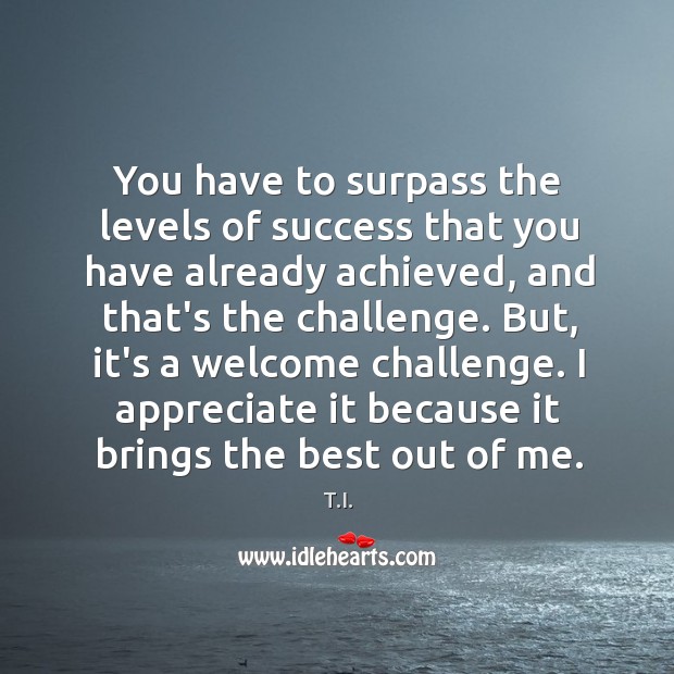 You have to surpass the levels of success that you have already T.I. Picture Quote