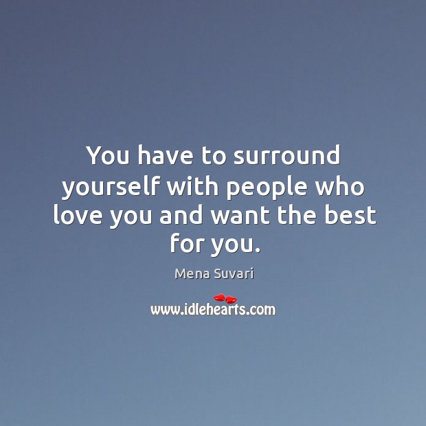 You have to surround yourself with people who love you and want the best for you. Image