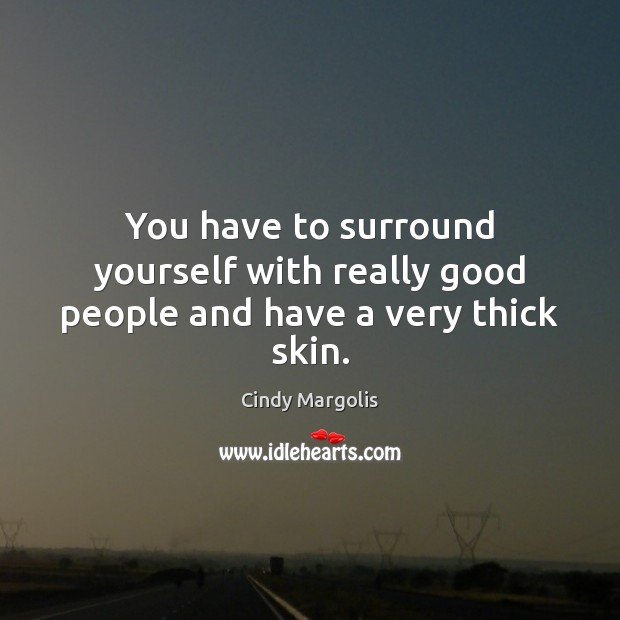 You have to surround yourself with really good people and have a very thick skin. Cindy Margolis Picture Quote