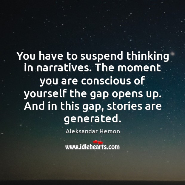 You have to suspend thinking in narratives. The moment you are conscious Aleksandar Hemon Picture Quote