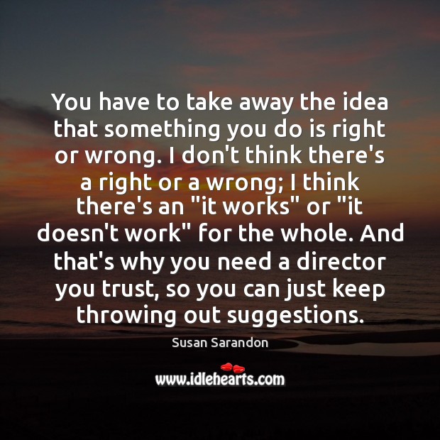 You have to take away the idea that something you do is Susan Sarandon Picture Quote