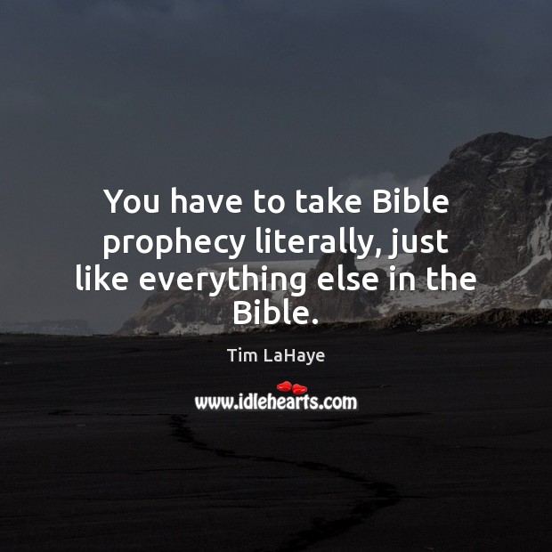 You have to take Bible prophecy literally, just like everything else in the Bible. Image