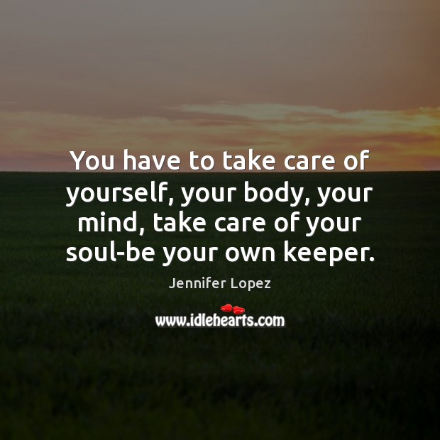 You have to take care of yourself, your body, your mind, take Image