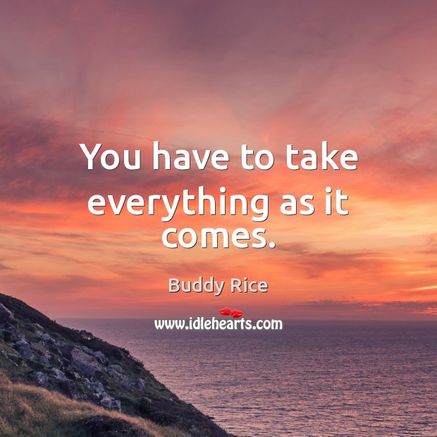 You have to take everything as it comes. Image