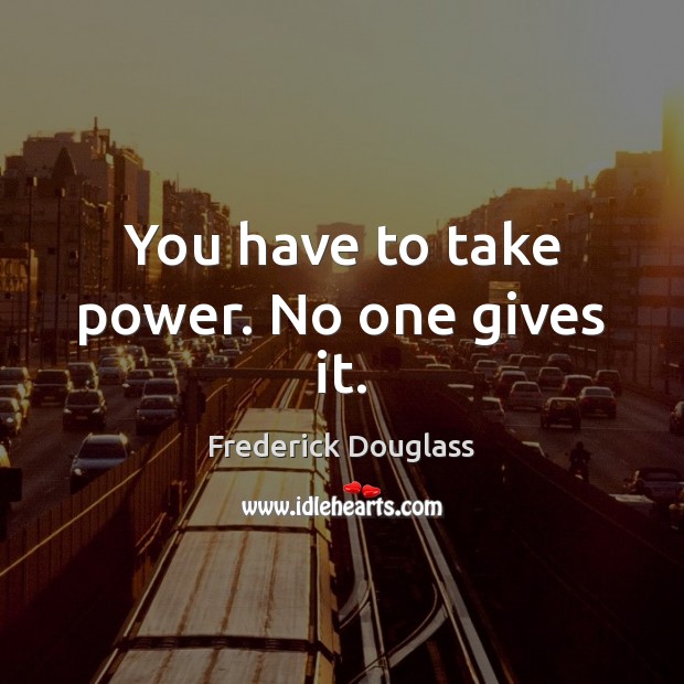 You have to take power. No one gives it. Frederick Douglass Picture Quote