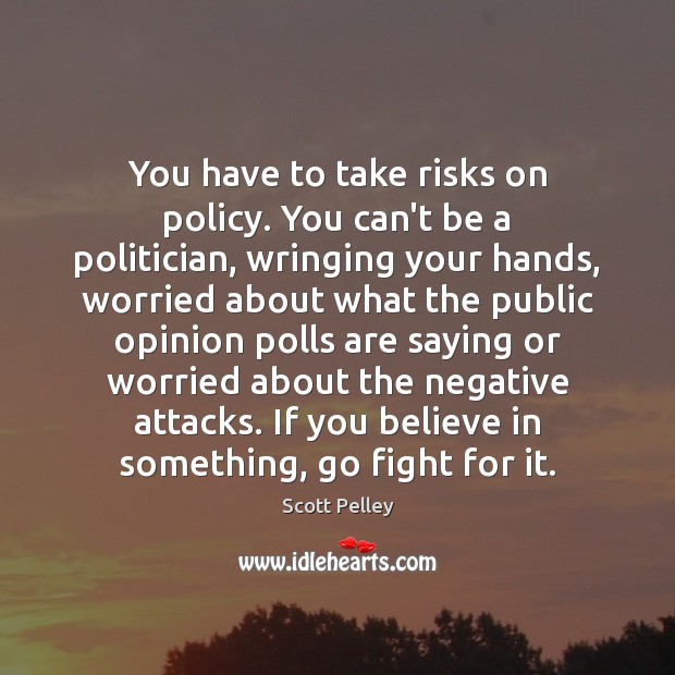 You have to take risks on policy. You can’t be a politician, Scott Pelley Picture Quote