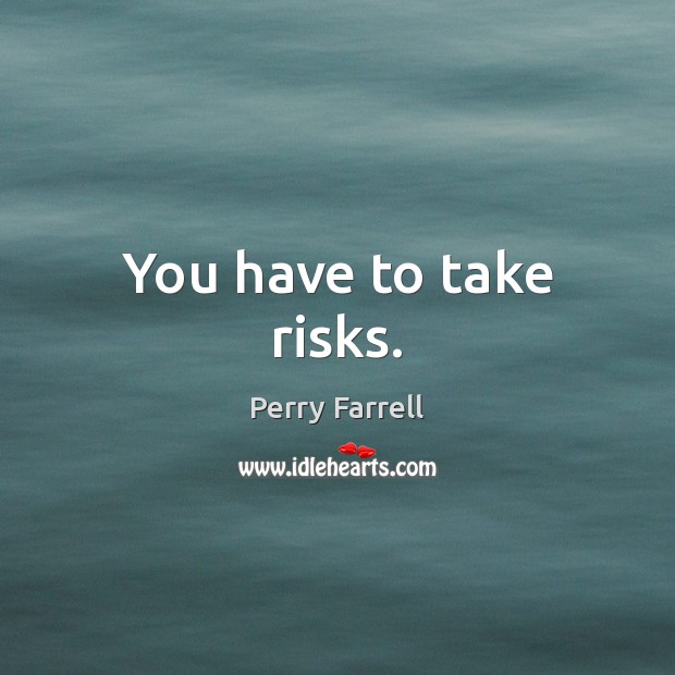 You have to take risks. Perry Farrell Picture Quote