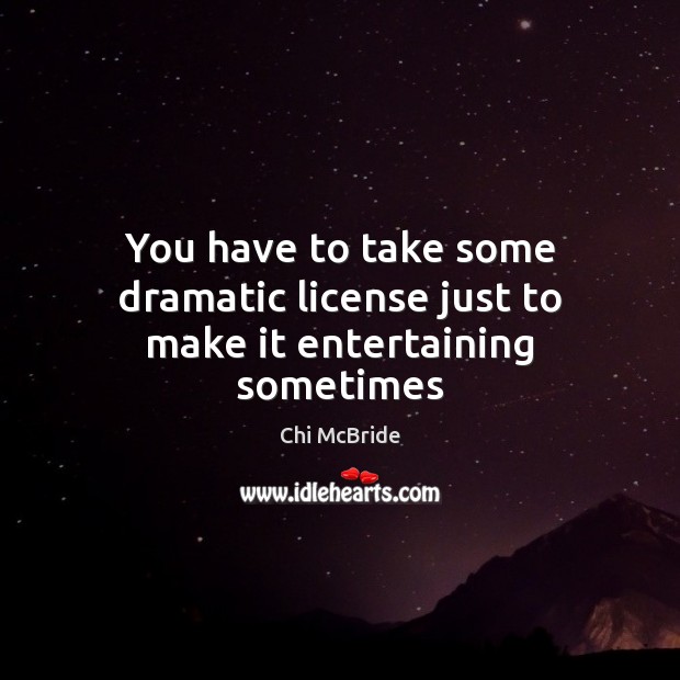 You have to take some dramatic license just to make it entertaining sometimes Chi McBride Picture Quote