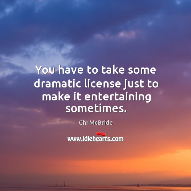 You have to take some dramatic license just to make it entertaining sometimes. Chi McBride Picture Quote