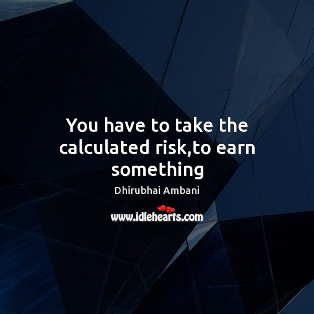 You have to take the calculated risk,to earn something Dhirubhai Ambani Picture Quote