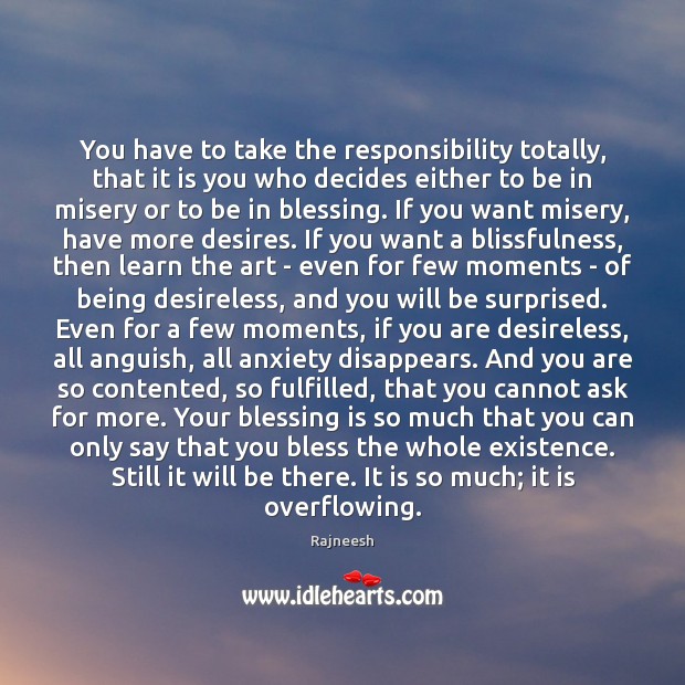 You have to take the responsibility totally, that it is you who Rajneesh Picture Quote
