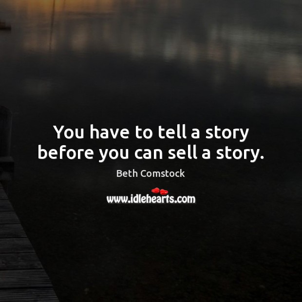 You have to tell a story before you can sell a story. Beth Comstock Picture Quote