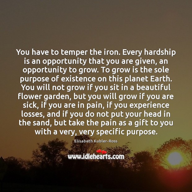 You have to temper the iron. Every hardship is an opportunity that Elisabeth Kubler-Ross Picture Quote