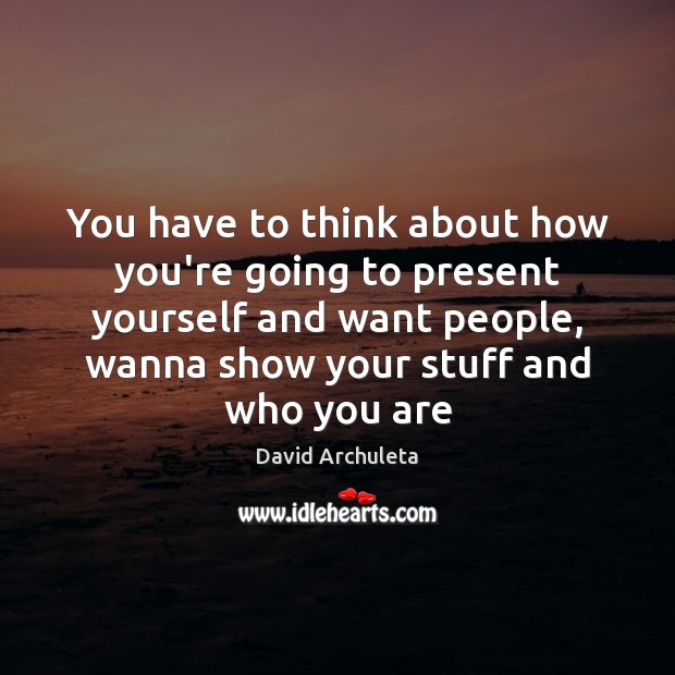 You have to think about how you’re going to present yourself and David Archuleta Picture Quote