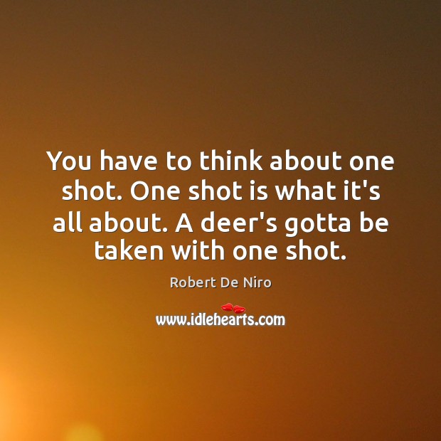 You have to think about one shot. One shot is what it’s Robert De Niro Picture Quote