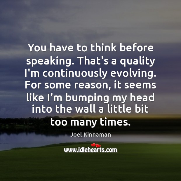 You have to think before speaking. That’s a quality I’m continuously evolving. Joel Kinnaman Picture Quote