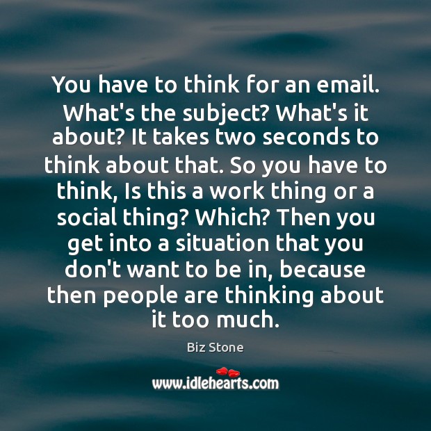 You have to think for an email. What’s the subject? What’s it Biz Stone Picture Quote