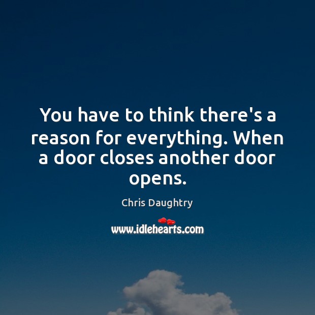 You have to think there’s a reason for everything. When a door closes another door opens. Chris Daughtry Picture Quote