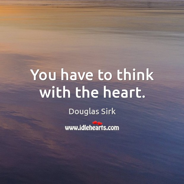 You have to think with the heart. Douglas Sirk Picture Quote