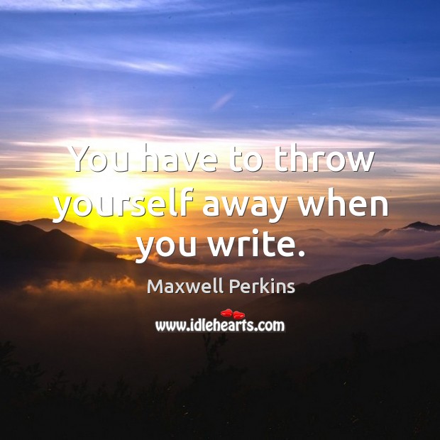 You have to throw yourself away when you write. Maxwell Perkins Picture Quote