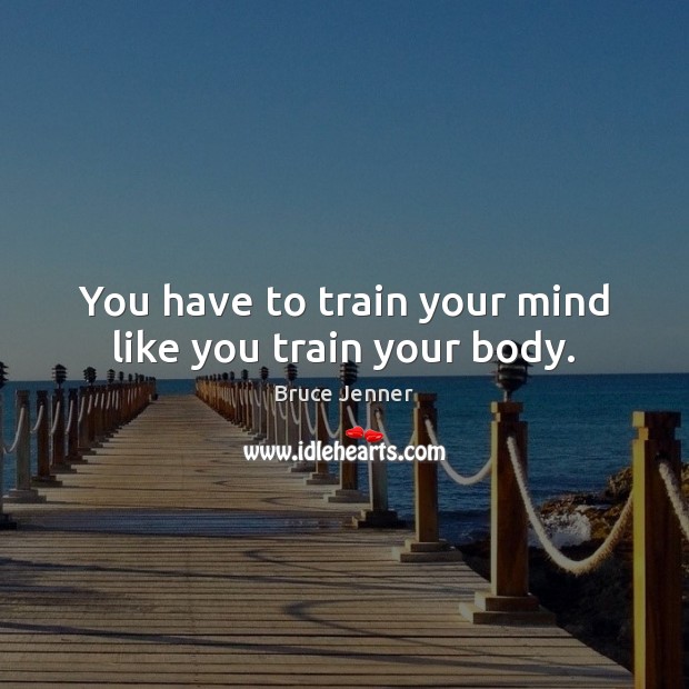 You have to train your mind like you train your body. Image