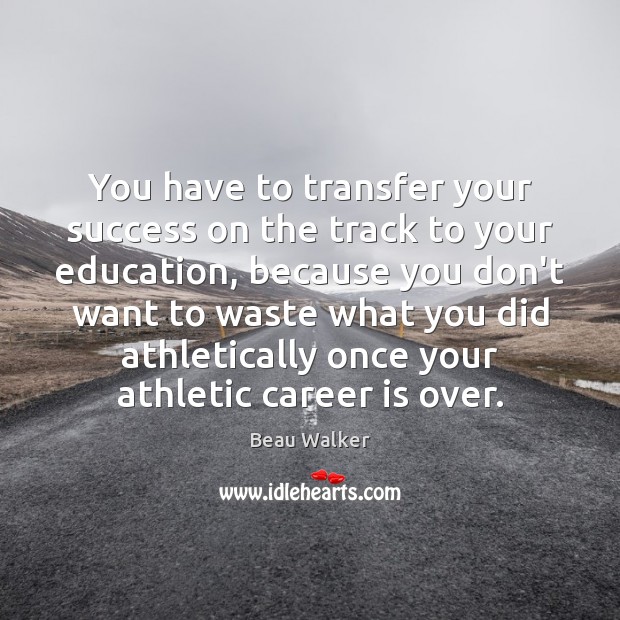 You have to transfer your success on the track to your education, Beau Walker Picture Quote